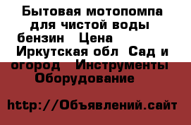 Бытовая мотопомпа для чистой воды, бензин › Цена ­ 11 000 - Иркутская обл. Сад и огород » Инструменты. Оборудование   